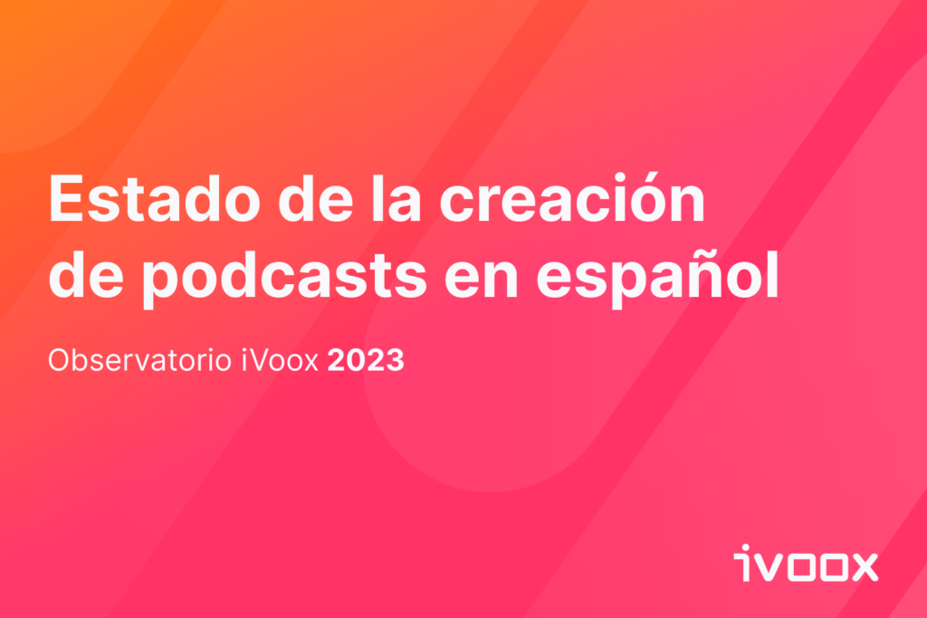 Observatorio iVoox 2023 - Estado de la creación de podcasts en español